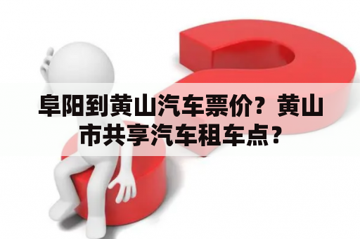 阜阳到黄山汽车票价？黄山市共享汽车租车点？