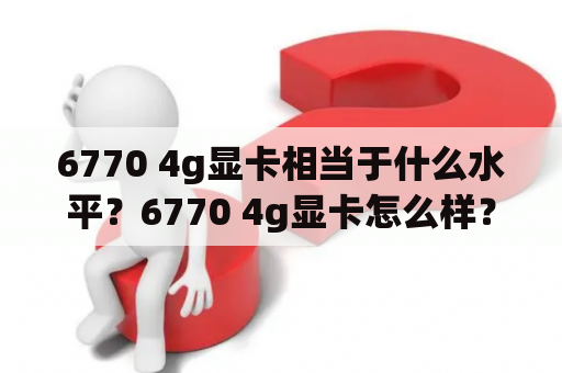 6770 4g显卡相当于什么水平？6770 4g显卡怎么样？