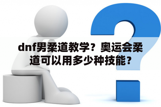 dnf男柔道教学？奥运会柔道可以用多少种技能？