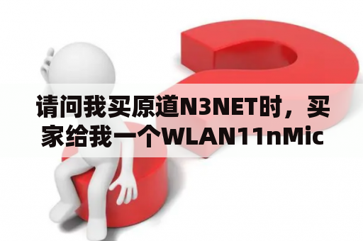 请问我买原道N3NET时，买家给我一个WLAN11nMicroUSB那是什么东西，该怎么用？求解，谢谢？原道n3net