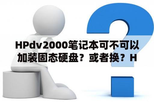 HPdv2000笔记本可不可以加装固态硬盘？或者换？HP dv2000型号的笔记本，硬盘坏了，打算换一个？