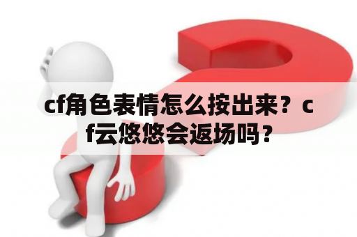 cf角色表情怎么按出来？cf云悠悠会返场吗？