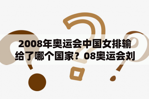 2008年奥运会中国女排输给了哪个国家？08奥运会刘翔为什么摔倒？