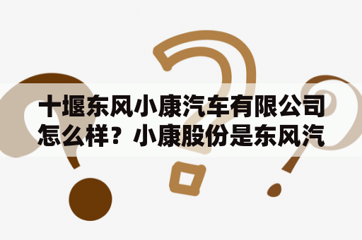 十堰东风小康汽车有限公司怎么样？小康股份是东风汽车旗下吗？