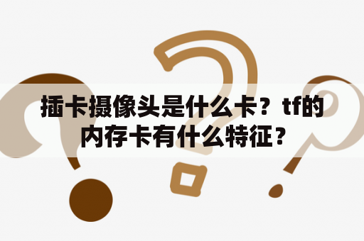 插卡摄像头是什么卡？tf的内存卡有什么特征？