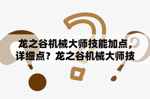 龙之谷机械大师技能加点，详细点？龙之谷机械大师技能加点!最好带图来？