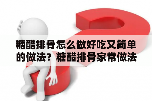 糖醋排骨怎么做好吃又简单的做法？糖醋排骨家常做法全过程？