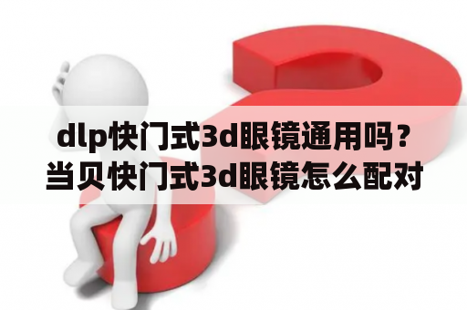 dlp快门式3d眼镜通用吗？当贝快门式3d眼镜怎么配对？