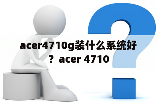 acer4710g装什么系统好？acer 4710