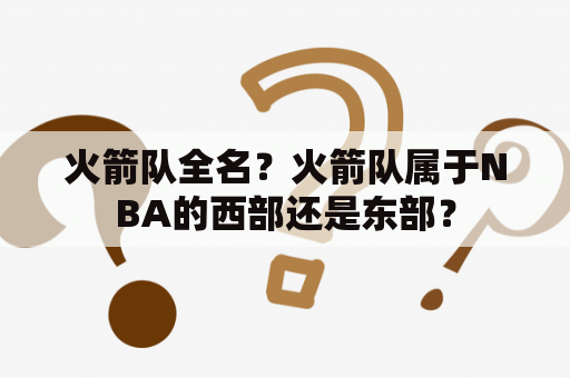 火箭队全名？火箭队属于NBA的西部还是东部？