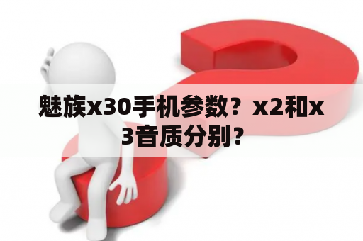 魅族x30手机参数？x2和x3音质分别？