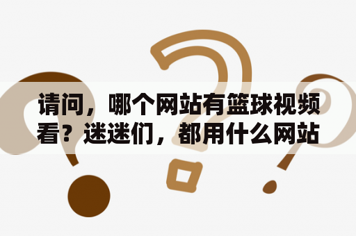 请问，哪个网站有篮球视频看？迷迷们，都用什么网站看球赛直播呢？