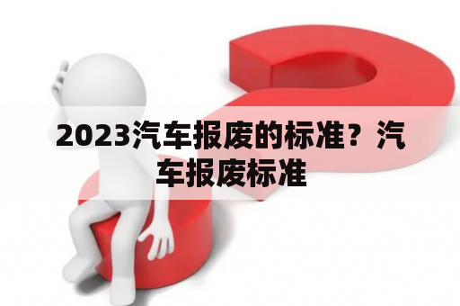 2023汽车报废的标准？汽车报废标准