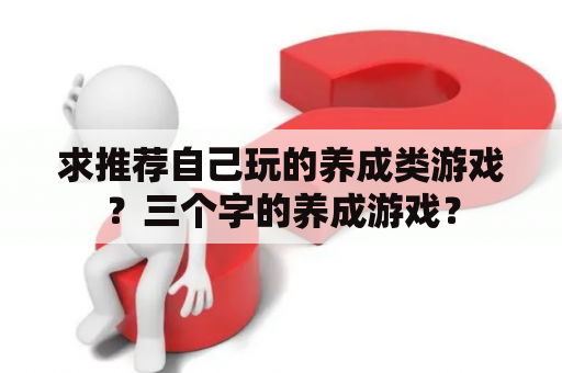 求推荐自己玩的养成类游戏？三个字的养成游戏？