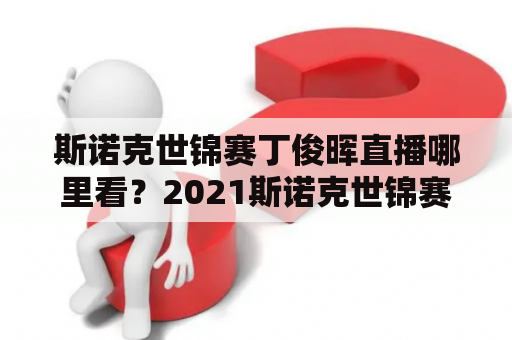 斯诺克世锦赛丁俊晖直播哪里看？2021斯诺克世锦赛决赛直播？