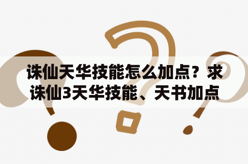 诛仙天华技能怎么加点？求诛仙3天华技能、天书加点？