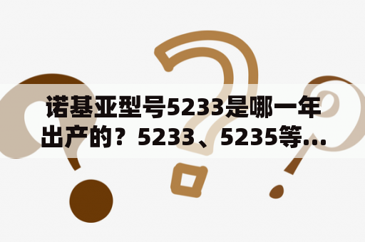 诺基亚型号5233是哪一年出产的？5233、5235等…与5230有嘛区别？