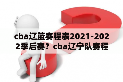 cba辽篮赛程表2021-2022季后赛？cba辽宁队赛程表2021-2022？