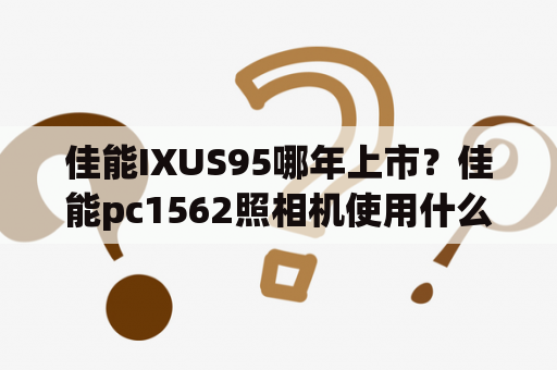 佳能IXUS95哪年上市？佳能pc1562照相机使用什么电池？