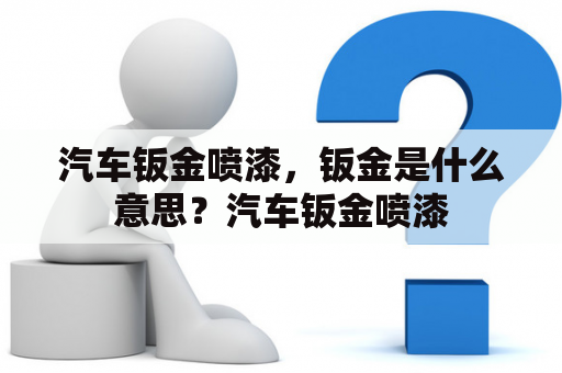 汽车钣金喷漆，钣金是什么意思？汽车钣金喷漆