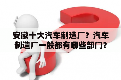 安徽十大汽车制造厂？汽车制造厂一般都有哪些部门？