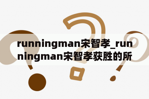 runningman宋智孝_runningman宋智孝获胜的所有期数