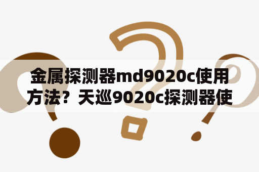 金属探测器md9020c使用方法？天巡9020c探测器使用方法？