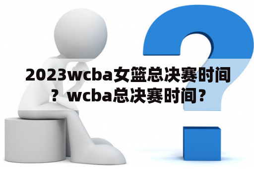 2023wcba女篮总决赛时间？wcba总决赛时间？