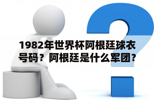 1982年世界杯阿根廷球衣号码？阿根廷是什么军团？