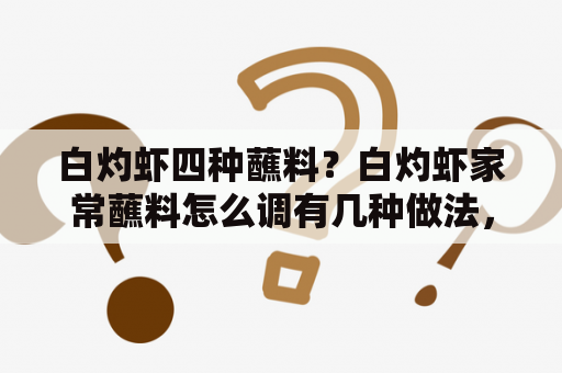 白灼虾四种蘸料？白灼虾家常蘸料怎么调有几种做法，最简单的白灼虾煮几？