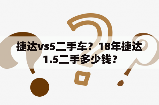 捷达vs5二手车？18年捷达1.5二手多少钱？