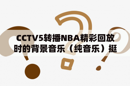 CCTV5转播NBA精彩回放时的背景音乐（纯音乐）挺有节奏感？NBA夏季联赛哪里可以看直播？