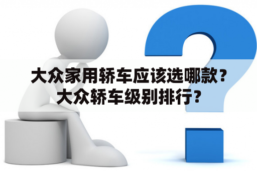 大众家用轿车应该选哪款？大众轿车级别排行？