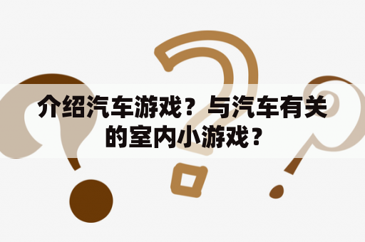 介绍汽车游戏？与汽车有关的室内小游戏？