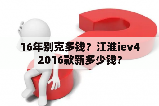 16年别克多钱？江淮iev42016款新多少钱？