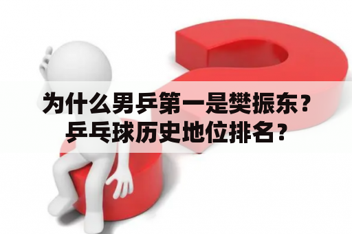 为什么男乒第一是樊振东？乒乓球历史地位排名？