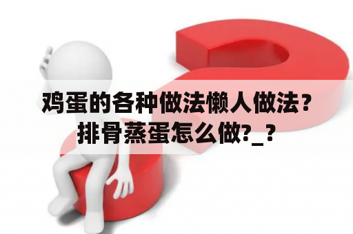 鸡蛋的各种做法懒人做法？排骨蒸蛋怎么做?_？