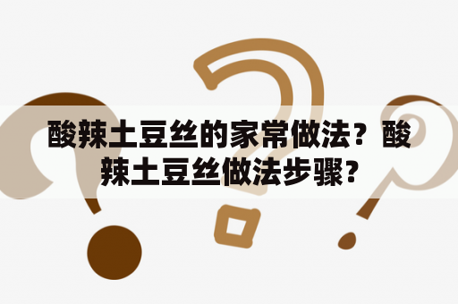 酸辣土豆丝的家常做法？酸辣土豆丝做法步骤？