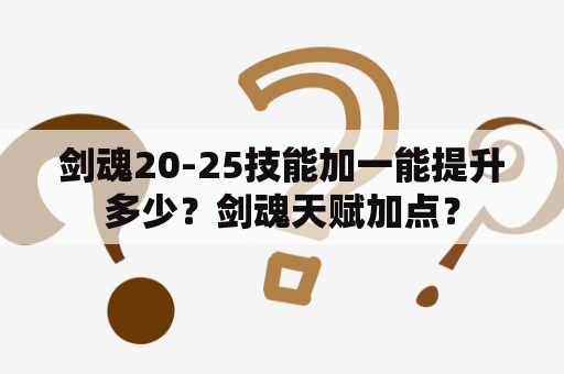 剑魂20-25技能加一能提升多少？剑魂天赋加点？