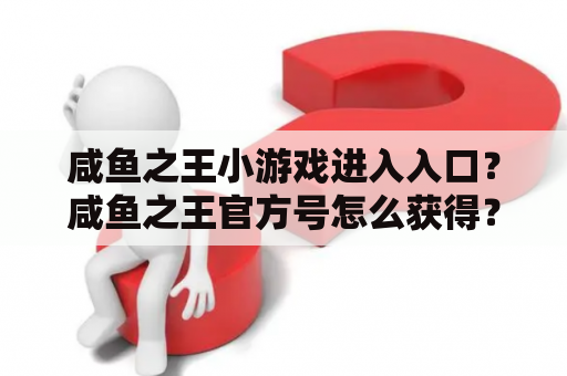 咸鱼之王小游戏进入入口？咸鱼之王官方号怎么获得？