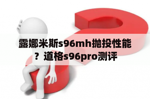 露娜米斯s96mh抛投性能？道格s96pro测评