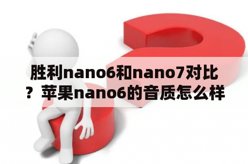 胜利nano6和nano7对比？苹果nano6的音质怎么样？