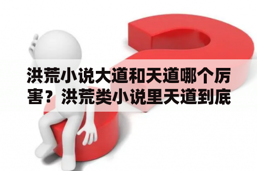 洪荒小说大道和天道哪个厉害？洪荒类小说里天道到底是什么？