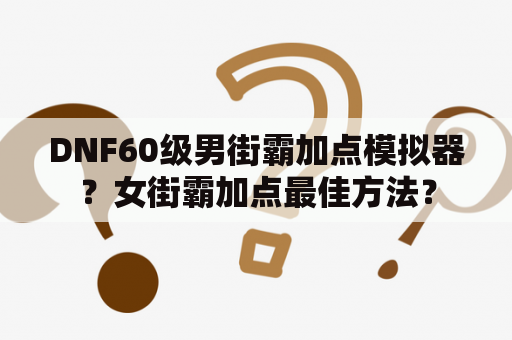 DNF60级男街霸加点模拟器？女街霸加点最佳方法？