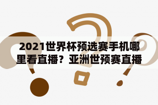 2021世界杯预选赛手机哪里看直播？亚洲世预赛直播在手机哪看？