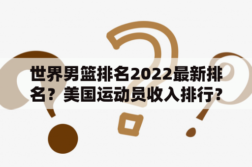 世界男篮排名2022最新排名？美国运动员收入排行？