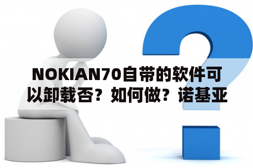 NOKIAN70自带的软件可以卸载否？如何做？诺基亚N70怎样安装微信？