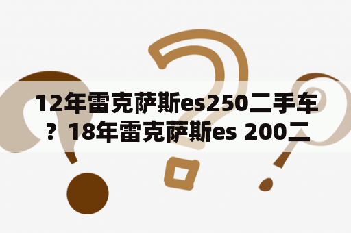 12年雷克萨斯es250二手车？18年雷克萨斯es 200二手车？