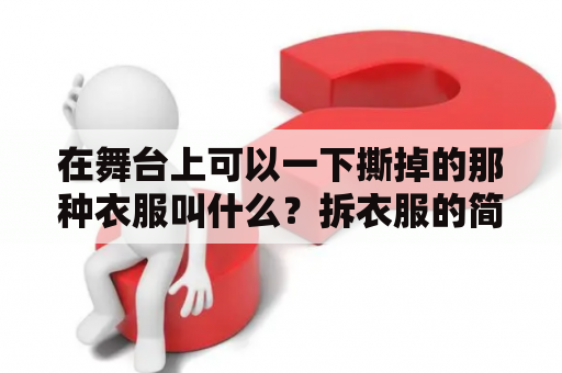 在舞台上可以一下撕掉的那种衣服叫什么？拆衣服的简便方法？