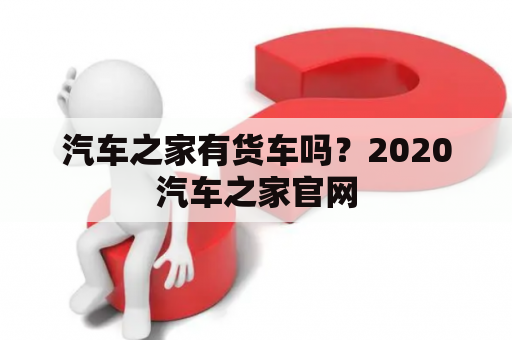 汽车之家有货车吗？2020汽车之家官网